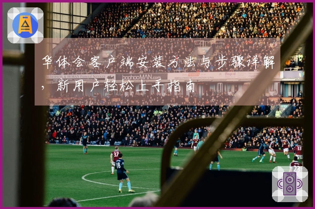华体会客户端安装方法与步骤详解，新用户轻松上手指南