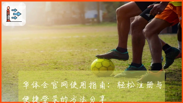 华体会官网使用指南：轻松注册与便捷登录的方法分享