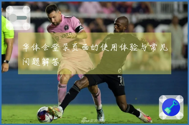 华体会登录页面的使用体验与常见问题解答