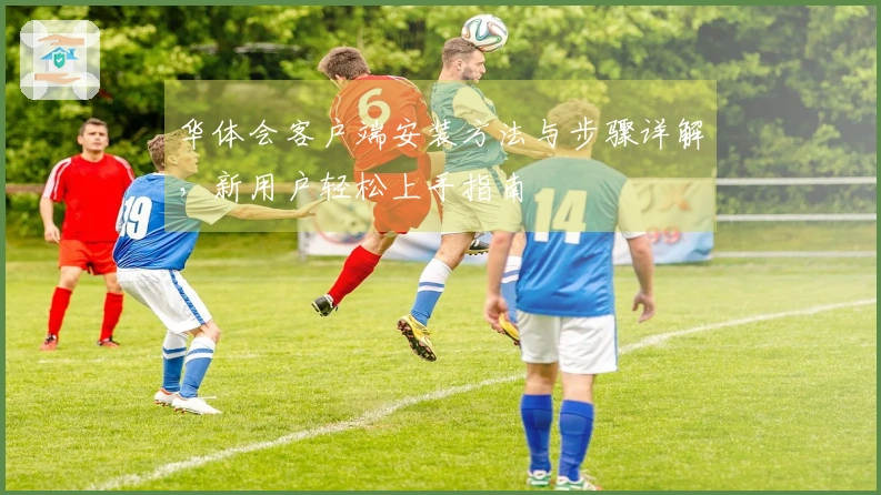 华体会客户端安装方法与步骤详解，新用户轻松上手指南