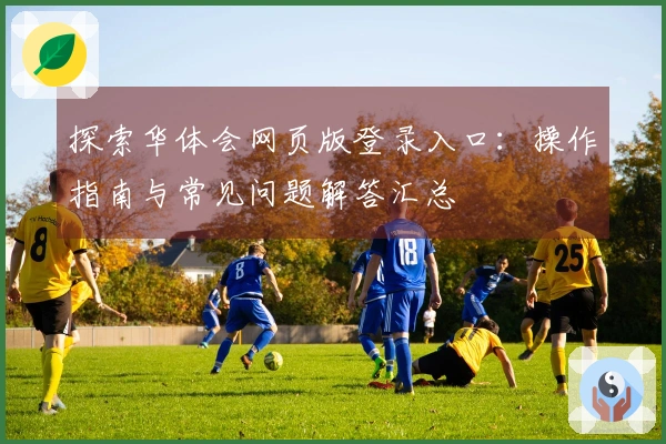 探索华体会网页版登录入口：操作指南与常见问题解答汇总