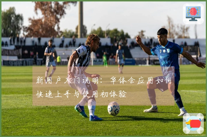 新用户入门说明：华体会应用如何快速上手与使用初体验