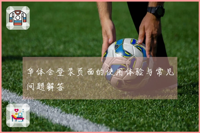 华体会登录页面的使用体验与常见问题解答