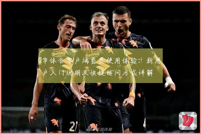 华体会客户端首页使用体验：新用户入门说明及快捷访问方式详解