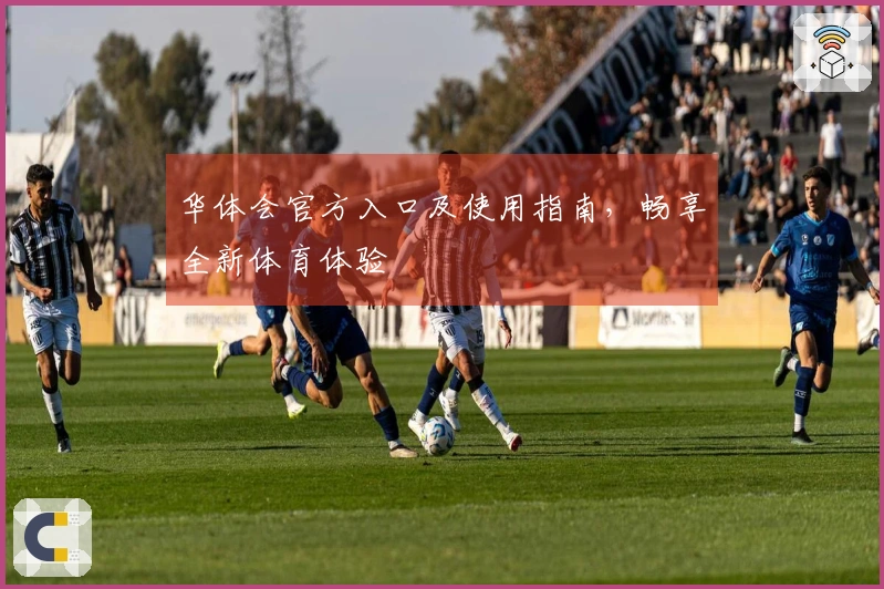 华体会官方入口及使用指南，畅享全新体育体验