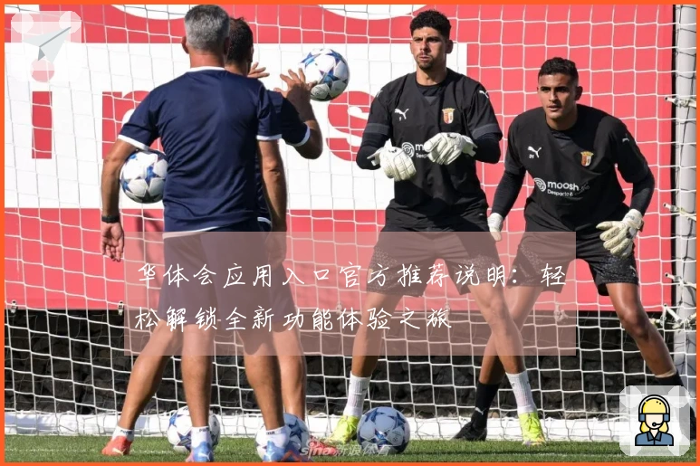 华体会应用入口官方推荐说明：轻松解锁全新功能体验之旅