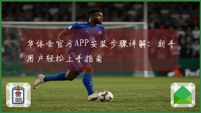 华体会官方APP安装步骤详解：新手用户轻松上手指南