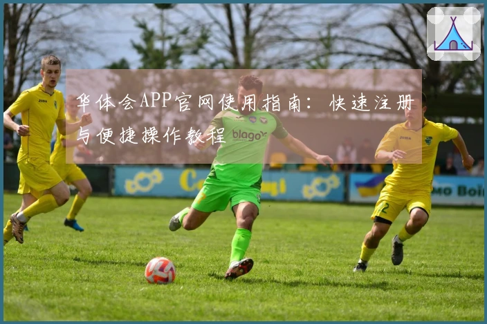 华体会APP官网使用指南：快速注册与便捷操作教程