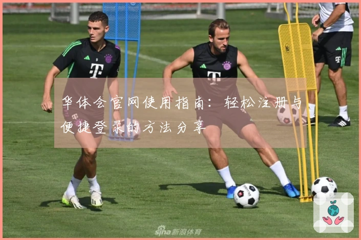 华体会官网使用指南：轻松注册与便捷登录的方法分享