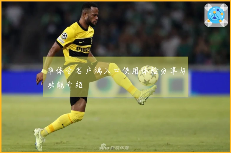 华体会客户端入口使用体验分享与功能介绍