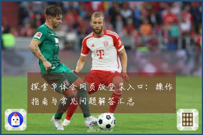 探索华体会网页版登录入口：操作指南与常见问题解答汇总