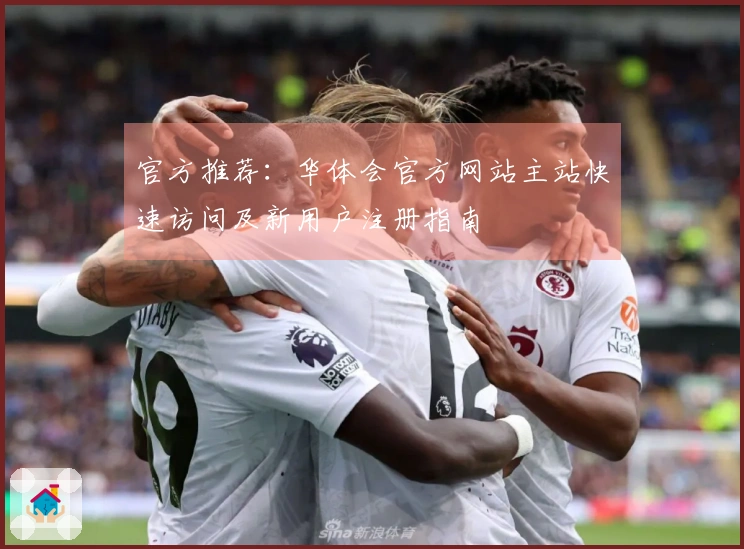 官方推荐：华体会官方网站主站快速访问及新用户注册指南