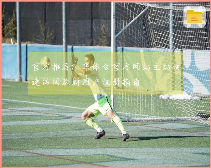 官方推荐:华体会官方网站主站快速访问及新用户注册指南