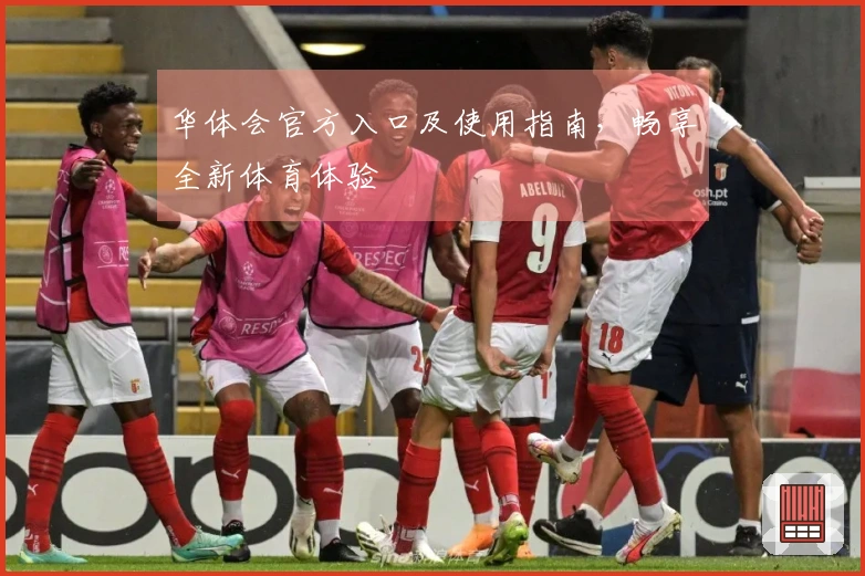 华体会官方入口及使用指南，畅享全新体育体验