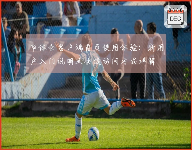 华体会客户端首页使用体验：新用户入门说明及快捷访问方式详解