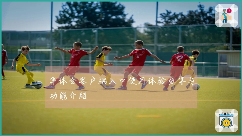 华体会客户端入口使用体验分享与功能介绍