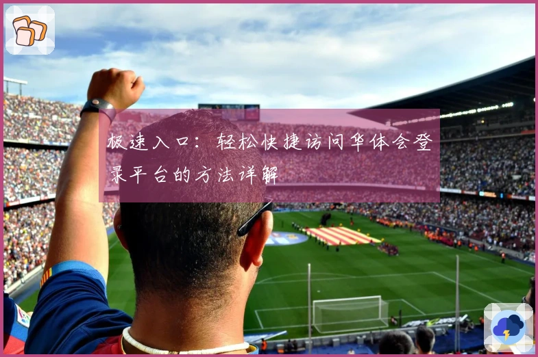 极速入口：轻松快捷访问华体会登录平台的方法详解