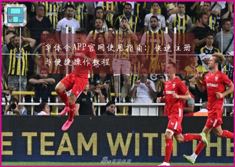 华体会APP官网使用指南:快速注册与便捷操作教程